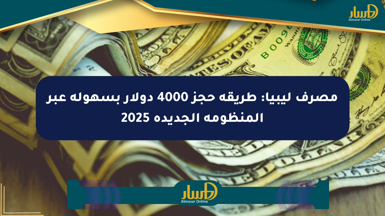 مصرف ليبيا: طريقة حجز 4000 دولار بسهولة عبر المنظومة الجديدة 2025